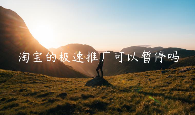 淘寶的極速推廣可以暫停嗎